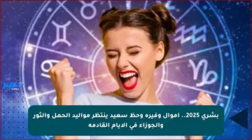 بشرى 2025.. أموال وفيرة وحظ سعيد ينتظر مواليد الحمل والثور والجوزاء في الأيام القادمة
